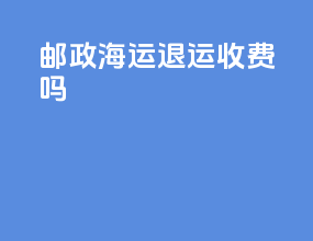 邮政海运退运收费吗
