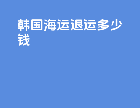 韩国海运退运多少钱