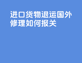 进口货物退运国外修理如何报关