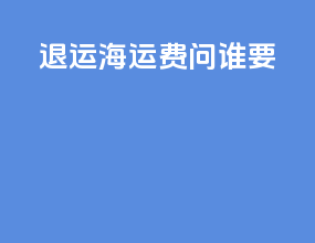 退运 海运费问谁要