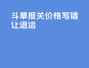 斗草报关价格写错让退运