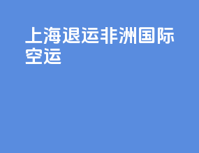 上海退运非洲国际空运