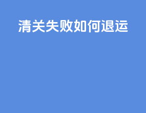 清关失败如何退运
