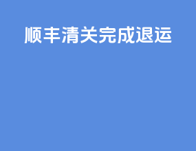 顺丰 清关完成 退运