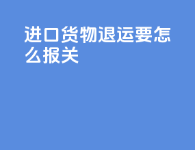 进口货物退运要怎么报关