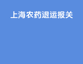 上海农药退运报关
