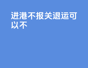 进港不报关退运可以不