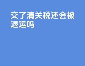交了清关税还会被退运吗