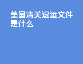 美国清关退运文件是什么