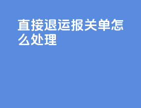 直接退运报关单怎么处理