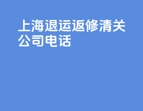 上海退运返修清关公司电话