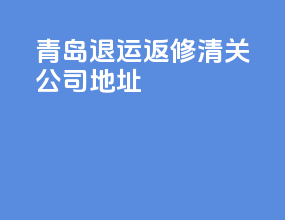 青岛退运返修清关公司地址