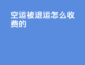 空运被退运怎么收费的