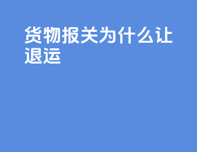 货物报关为什么让退运