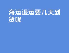 海运退运要几天到货呢