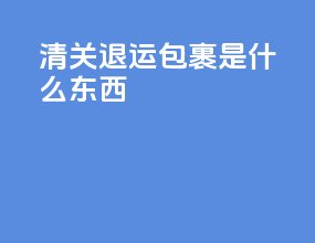 清关退运包裹是什么东西