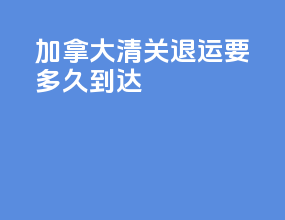 加拿大清关退运要多久到达