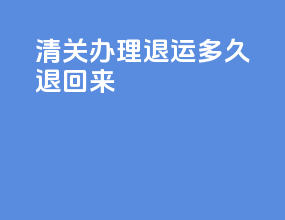 清关办理退运多久退回来