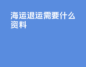 海运退运需要什么资料