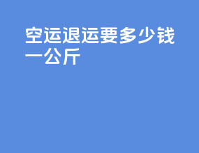 空运退运要多少钱一公斤