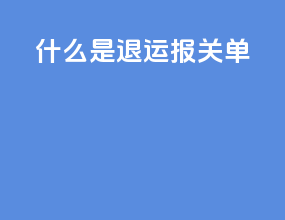 什么是退运报关单