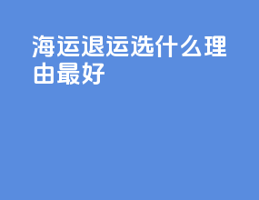 海运退运选什么理由最好