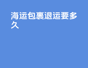 海运包裹退运要多久