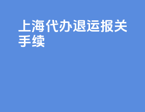 上海代办退运报关手续