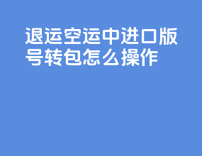 退运空运中进口版号转包怎么操作
