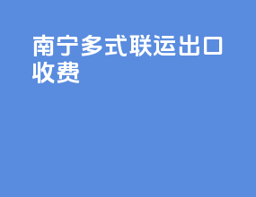 南宁多式联运出口收费