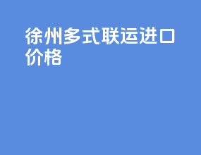徐州多式联运进口价格