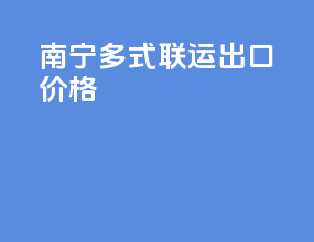 南宁多式联运出口价格