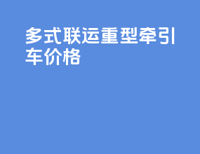 多式联运重型牵引车价格