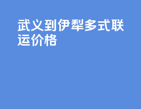 武义到伊犁多式联运价格