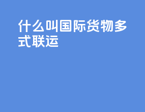 什么叫国际货物多式联运