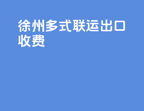 徐州多式联运出口收费