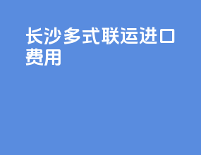 长沙多式联运进口费用