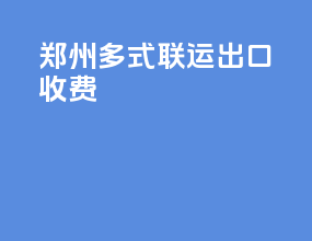 郑州多式联运出口收费