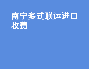 南宁多式联运进口收费