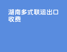 湖南多式联运出口收费