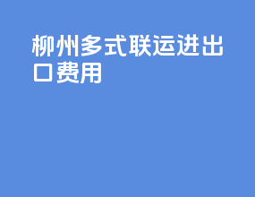 柳州多式联运进出口费用