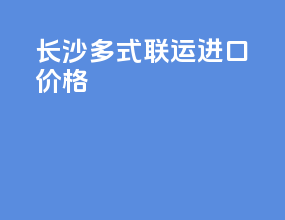长沙多式联运进口价格