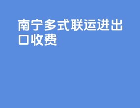 南宁多式联运进出口收费