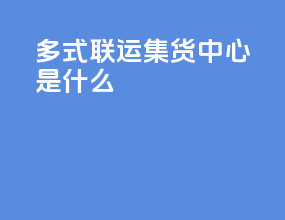 多式联运集货中心是什么