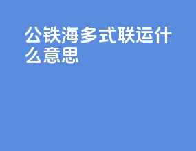公铁海多式联运什么意思