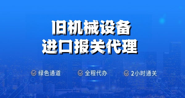广东南沙港旧设备进口报关代理服务流程